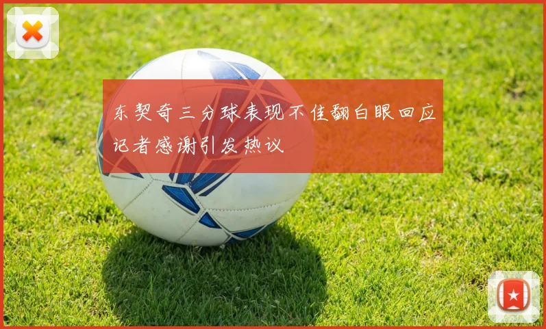 东契奇三分球表现不佳翻白眼回应记者感谢引发热议