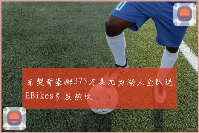东契奇豪掷375万美元为湖人全队送EBikes引发热议