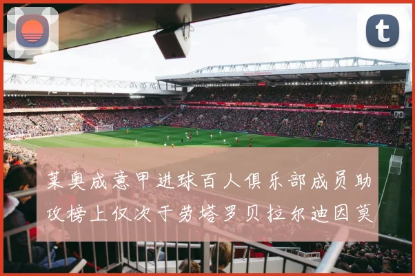 莱奥成意甲进球百人俱乐部成员助攻榜上仅次于劳塔罗贝拉尔迪因莫比莱