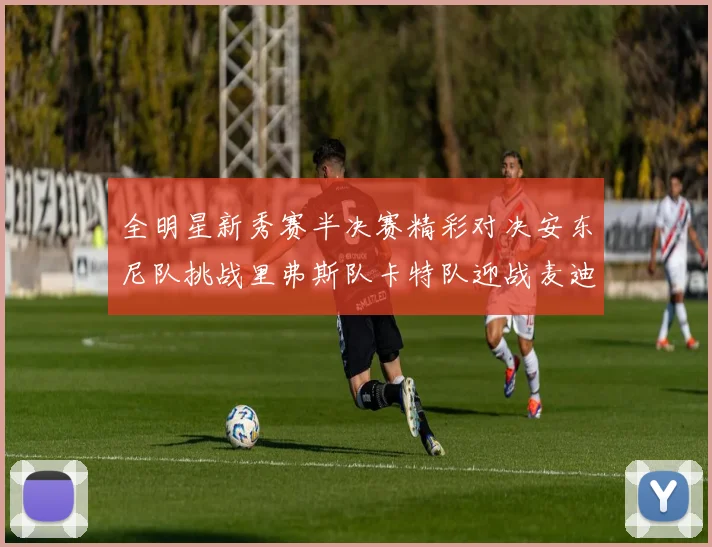 全明星新秀赛半决赛精彩对决安东尼队挑战里弗斯队卡特队迎战麦迪队