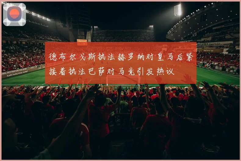 德布尔戈斯执法赫罗纳对皇马后紧接着执法巴萨对马竞引发热议