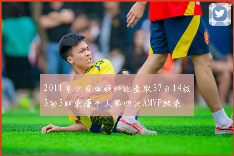 2011年今日回顾科比豪取37分14板3助3断荣膺个人第四次AMVP殊荣