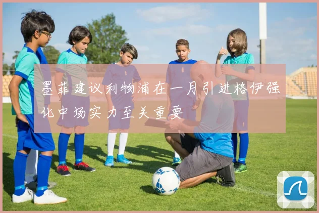 墨菲建议利物浦在一月引进格伊强化中场实力至关重要