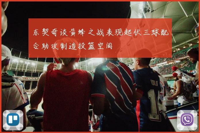 东契奇谈黄蜂之战表现起伏三球配合助攻制造投篮空间