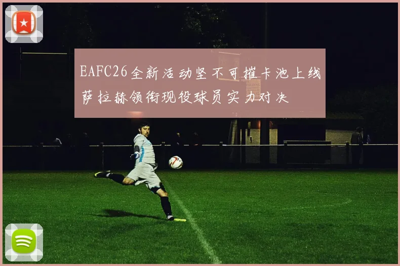 EAFC26全新活动坚不可摧卡池上线萨拉赫领衔现役球员实力对决